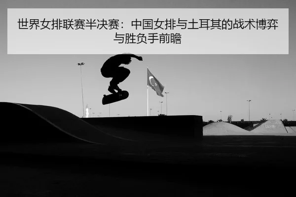 shi-jie-nv-pai-lian-sai-ban-jue-sai-zhong-guo-nv-pai-yu-tu-er-qi-de-zhan-shu-bo-yi-yu-sheng-fu-shou-qian-zhan-2-461.jpg